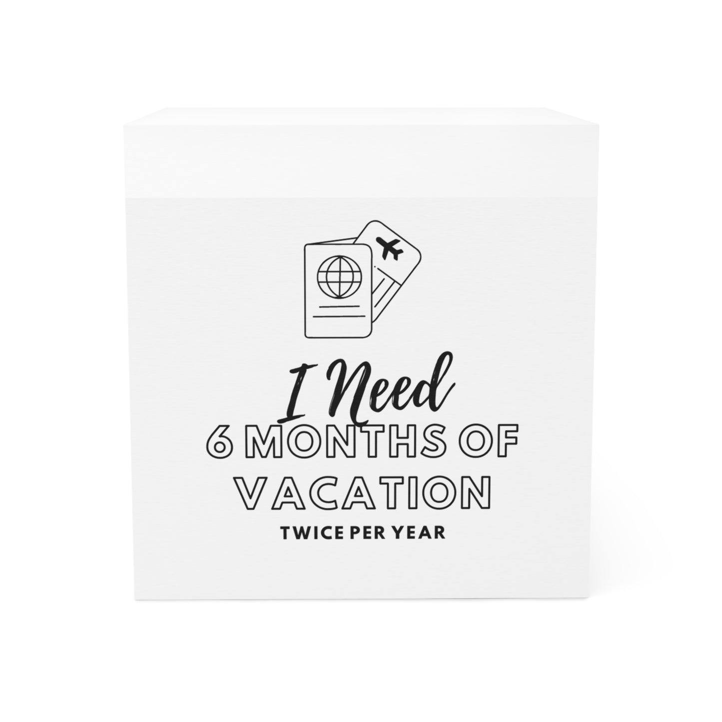 "I need 6 Months of Vacation" Note Cube